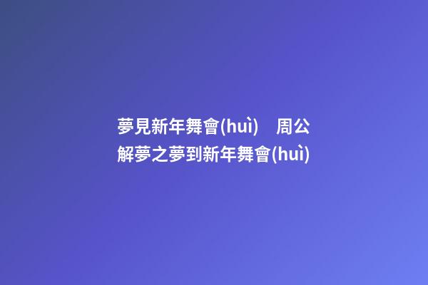 夢見新年舞會(huì)　周公解夢之夢到新年舞會(huì)